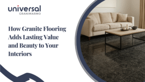 How Granite Flooring Adds Lasting Value and Beauty to Your Interiors